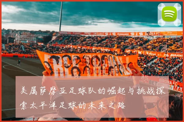 美属萨摩亚足球队的崛起与挑战探索太平洋足球的未来之路
