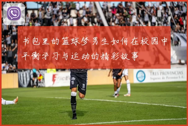 书包里的篮球梦男生如何在校园中平衡学习与运动的精彩故事