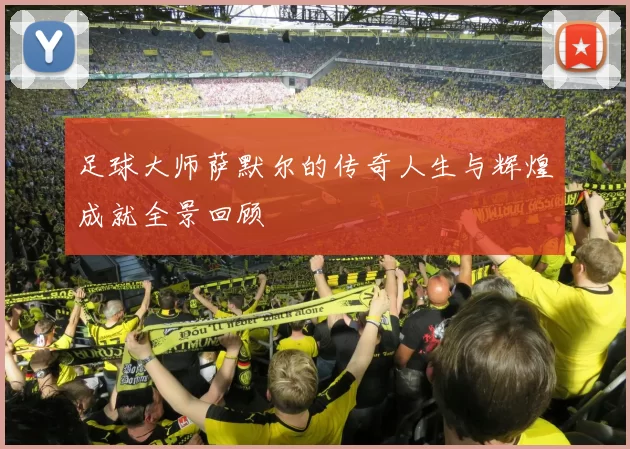 足球大师萨默尔的传奇人生与辉煌成就全景回顾